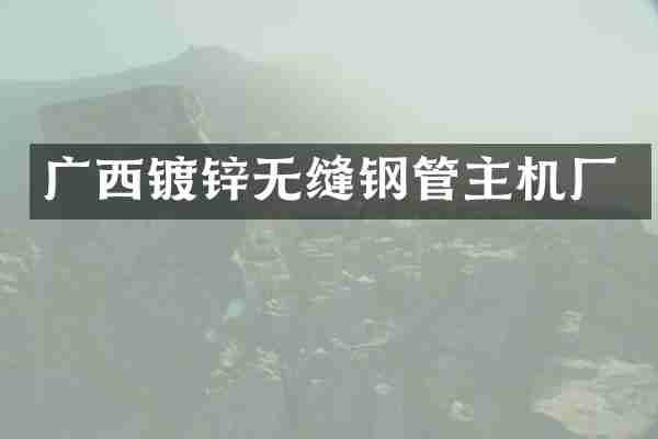 广西镀锌无缝钢管主机厂