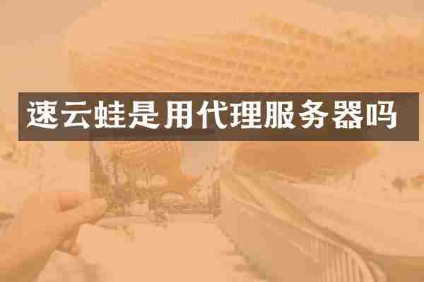 速云蛙是用代理服务器吗