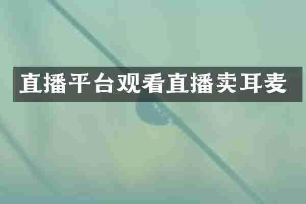 直播平台观看直播卖耳麦