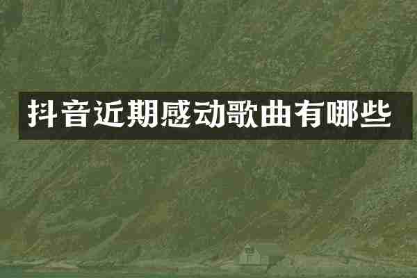 抖音近期感动歌曲有哪些