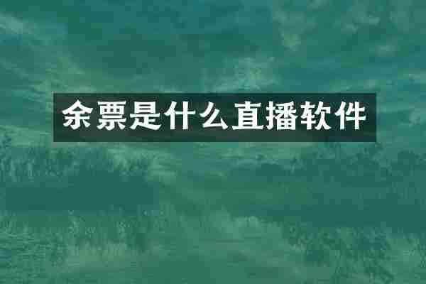 余票是什么直播软件