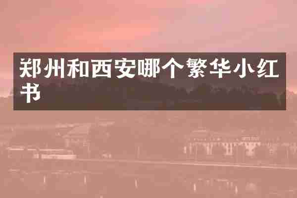郑州和西安哪个繁华小红书