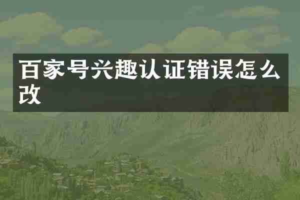 百家号兴趣认证错误怎么改