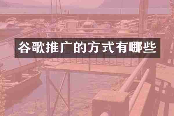 谷歌推广的方式有哪些