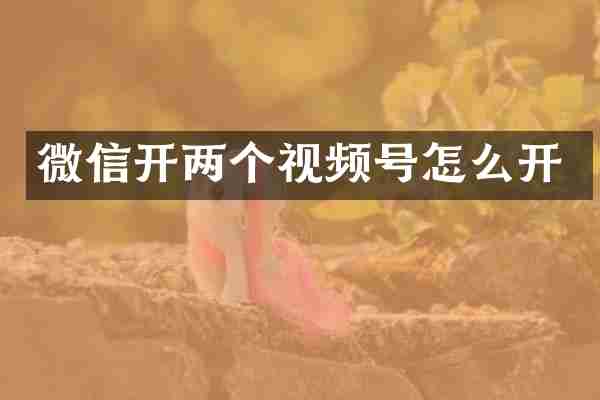 微信开两个视频号怎么开