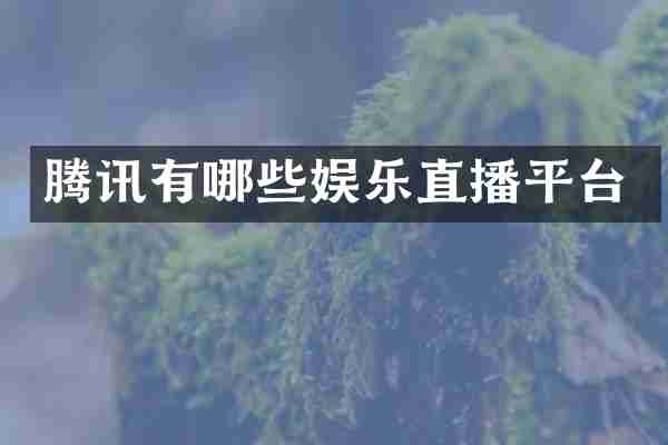 腾讯有哪些娱乐直播平台