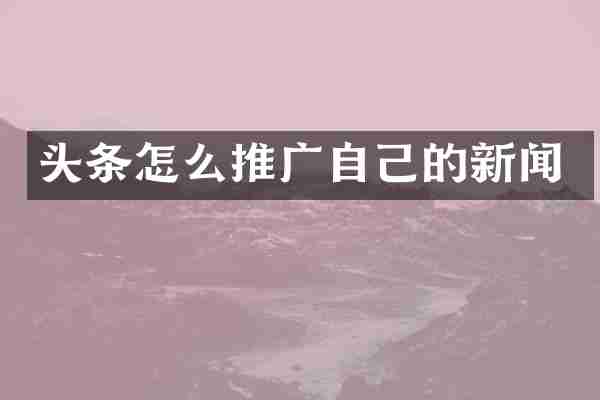 头条怎么推广自己的新闻