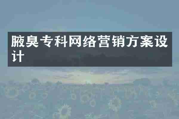 腋臭专科网络营销方案设计