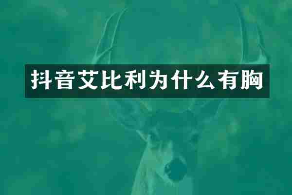抖音艾比利为什么有胸