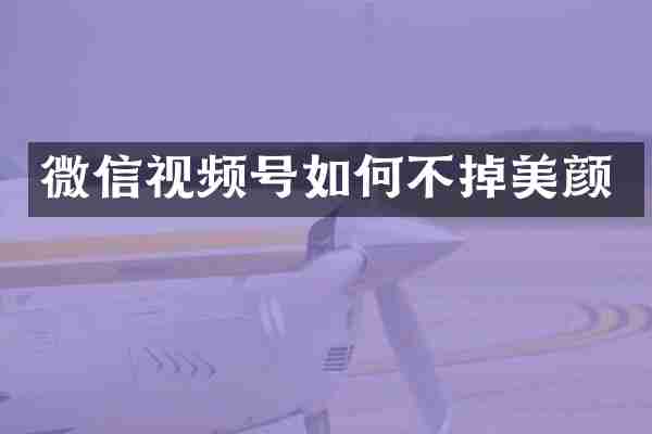 微信视频号如何不掉美颜