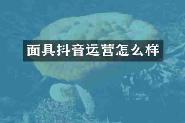 面具抖音运营怎么样