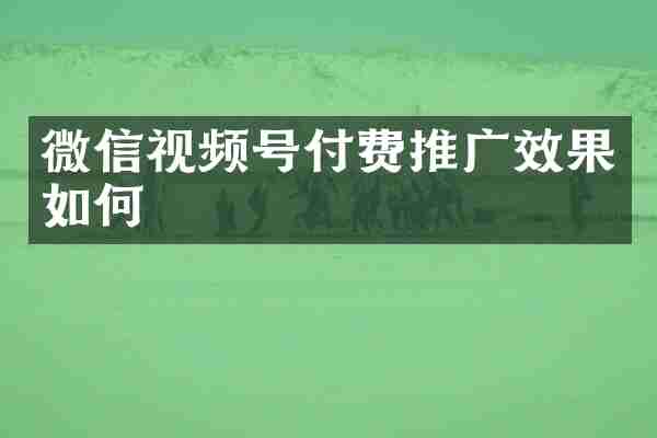 微信视频号付费推广效果如何