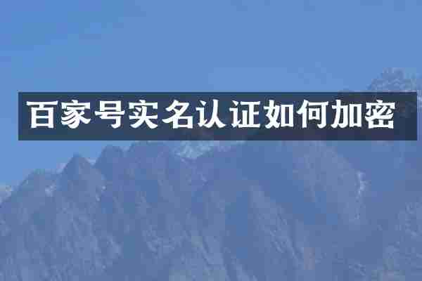 百家号实名认证如何加密