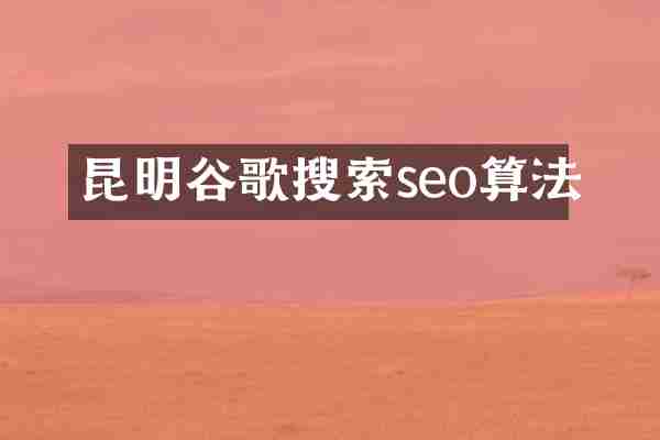 昆明谷歌搜索seo算法