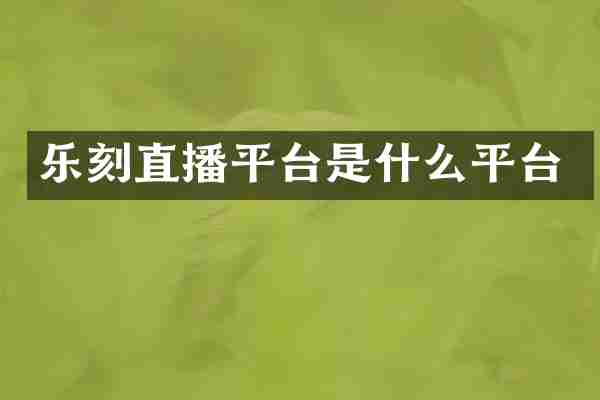 乐刻直播平台是什么平台