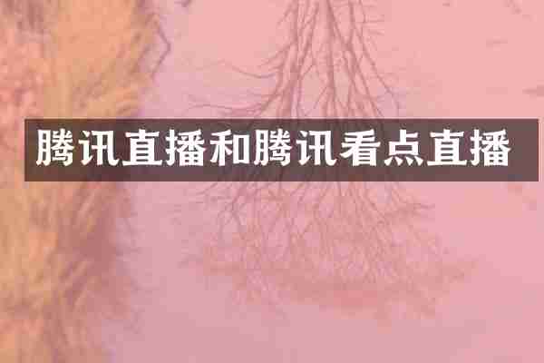 腾讯直播和腾讯看点直播