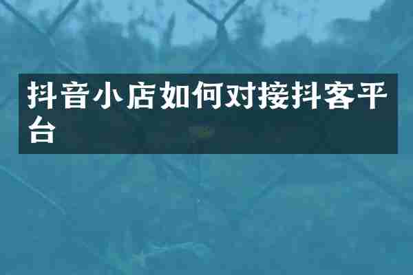 抖音小店如何对接抖客平台