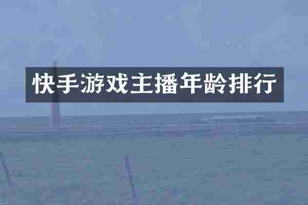 快手游戏主播年龄排行