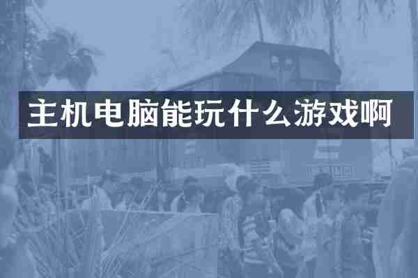 主机电脑能玩什么游戏啊