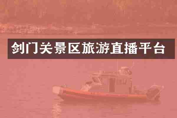 剑门关景区旅游直播平台