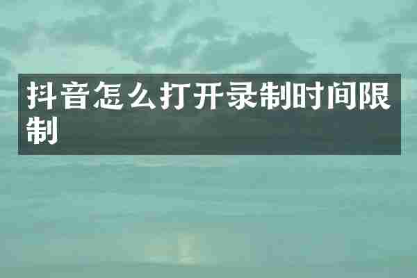 抖音怎么打开录制时间限制