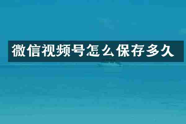 微信视频号怎么保存多久