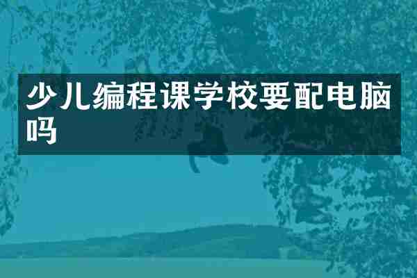少儿编程课学校要配电脑吗