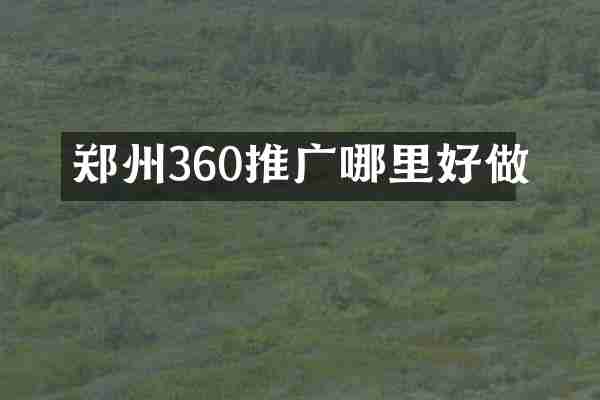 郑州360推广哪里好做