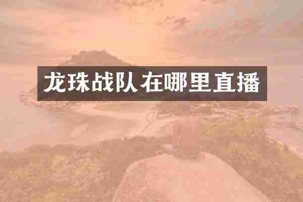 龙珠战队在哪里直播