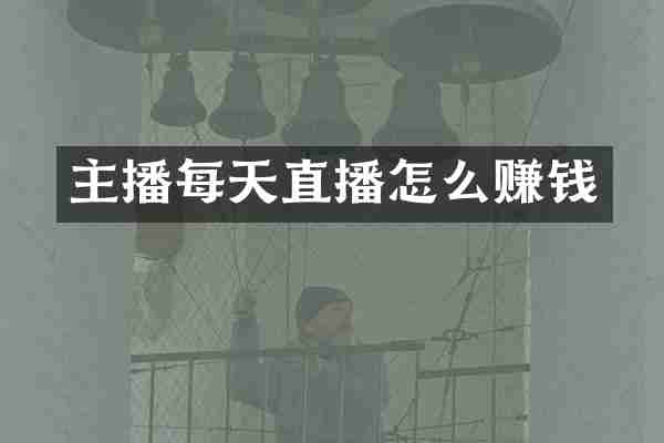 主播每天直播怎么赚钱