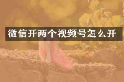 微信开两个视频号怎么开