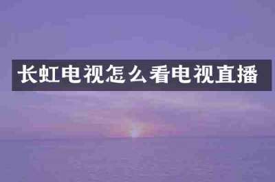 长虹电视怎么看电视直播
