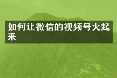 如何让微信的视频号火起来