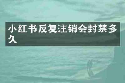 小红书反复注销会封禁多久