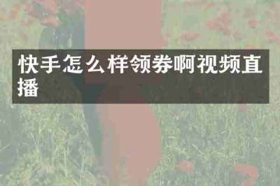 快手怎么样领券啊视频直播