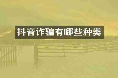 抖音诈骗有哪些种类