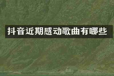 抖音近期感动歌曲有哪些