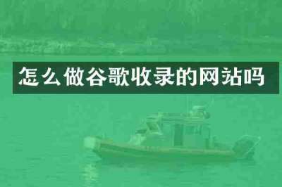 怎么做谷歌收录的网站吗