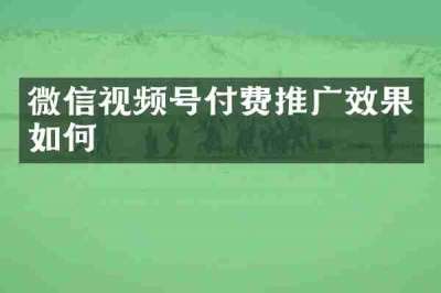 微信视频号付费推广效果如何