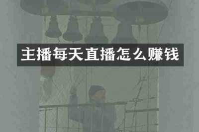 主播每天直播怎么赚钱