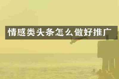 情感类头条怎么做好推广
