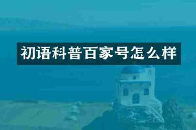 初语科普百家号怎么样