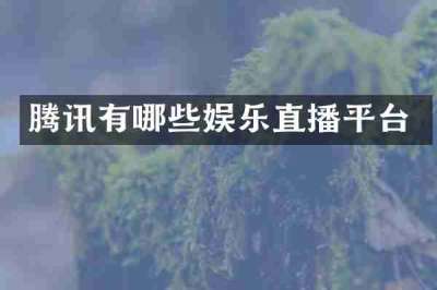 腾讯有哪些娱乐直播平台