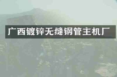 广西镀锌无缝钢管主机厂