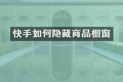 快手如何隐藏商品橱窗