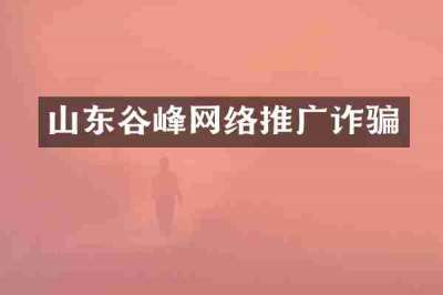 山东谷峰网络推广诈骗