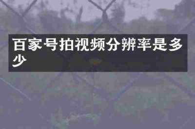 百家号拍视频分辨率是多少