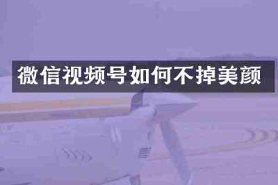 微信视频号如何不掉美颜