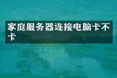 家庭服务器连接电脑卡不卡