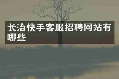 长治快手客服招聘网站有哪些